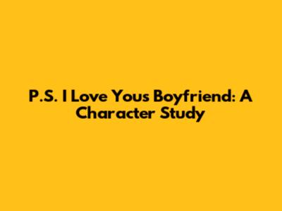P.S. I Love You's Boyfriend: A Character Study