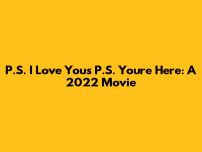 P.S. I Love You's P.S. You're Here: A 2022 Movie