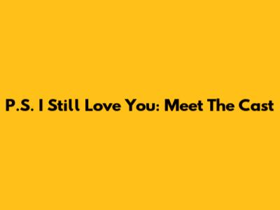 P.S. I Still Love You: Meet The Cast