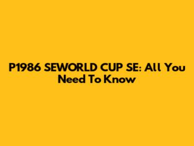 P1986 SEWORLD CUP SE: All You Need To Know