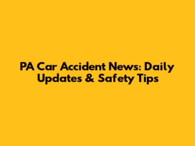 PA Car Accident News: Daily Updates & Safety Tips