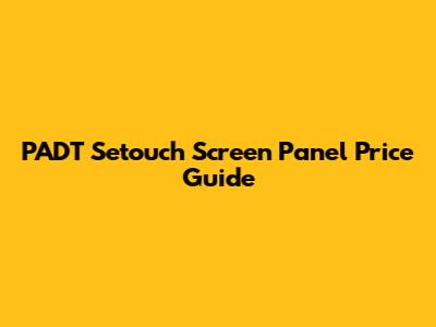 PADT Setouch Screen Panel Price Guide