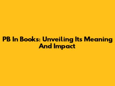 PB In Books: Unveiling Its Meaning And Impact