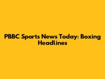 PBBC Sports News Today: Boxing Headlines