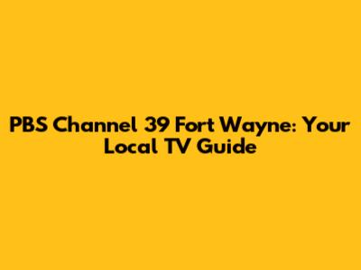 PBS Channel 39 Fort Wayne: Your Local TV Guide