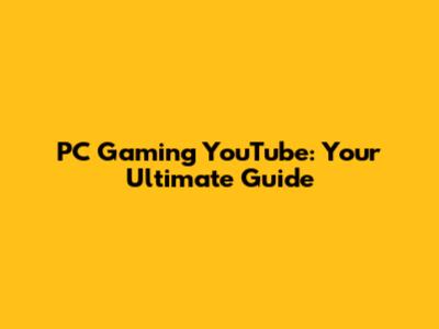 PC Gaming YouTube: Your Ultimate Guide