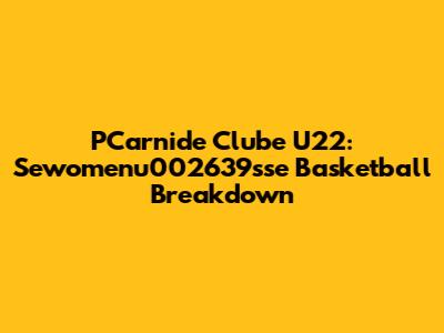 PCarnide Clube U22: Sewomenu002639sse Basketball Breakdown