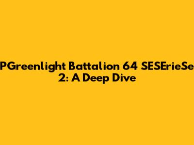 PGreenlight Battalion 64 SESErieSe 2: A Deep Dive