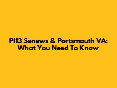 PI13 Senews & Portsmouth VA: What You Need To Know