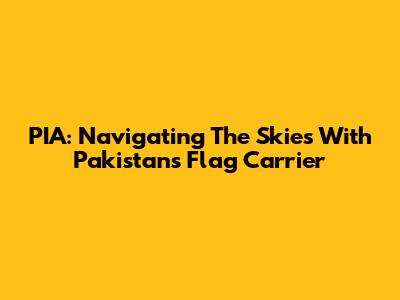PIA: Navigating The Skies With Pakistan's Flag Carrier