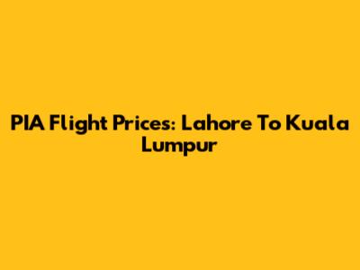 PIA Flight Prices: Lahore To Kuala Lumpur