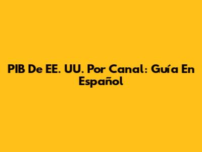 PIB De EE. UU. Por Canal: Guía En Español