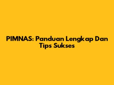 PIMNAS: Panduan Lengkap Dan Tips Sukses