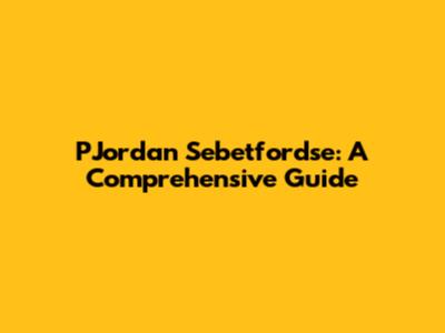 PJordan Sebetfordse: A Comprehensive Guide