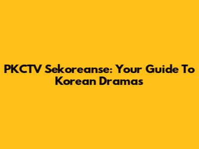 PKCTV Sekoreanse: Your Guide To Korean Dramas