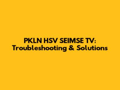 PKLN HSV SEIMSE TV: Troubleshooting & Solutions