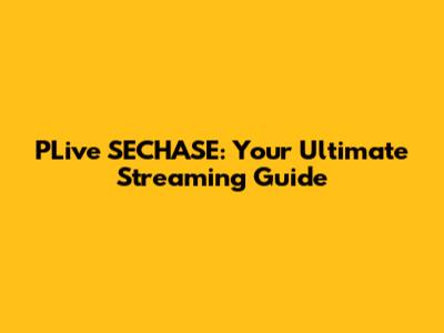 PLive SECHASE: Your Ultimate Streaming Guide
