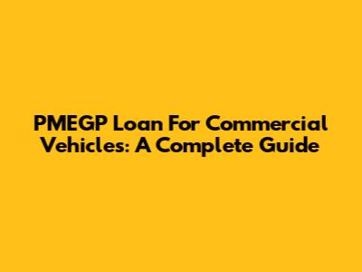 PMEGP Loan For Commercial Vehicles: A Complete Guide