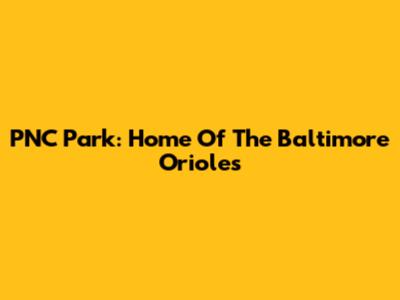 PNC Park: Home Of The Baltimore Orioles