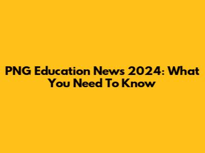 PNG Education News 2024: What You Need To Know