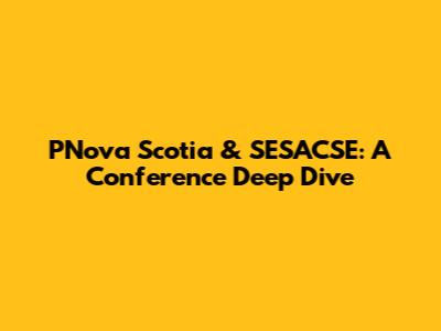 PNova Scotia & SESACSE: A Conference Deep Dive