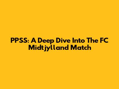 PPSS: A Deep Dive Into The FC Midtjylland Match