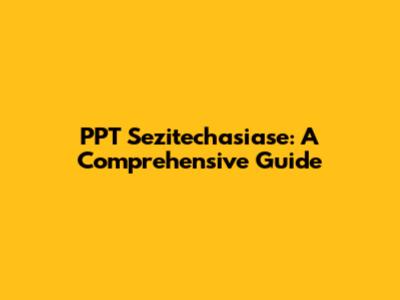 PPT Sezitechasiase: A Comprehensive Guide