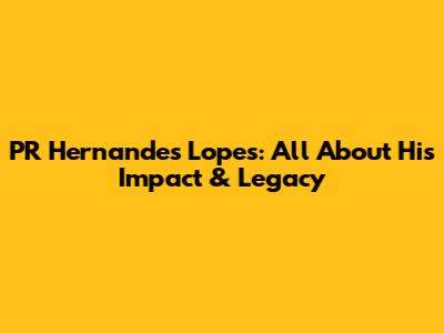 PR Hernandes Lopes: All About His Impact & Legacy