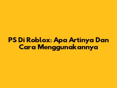 PS Di Roblox: Apa Artinya Dan Cara Menggunakannya