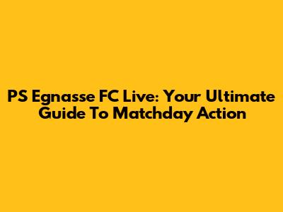 PS Egnasse FC Live: Your Ultimate Guide To Matchday Action