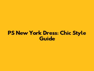 PS New York Dress: Chic Style Guide