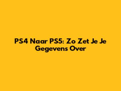 PS4 Naar PS5: Zo Zet Je Je Gegevens Over