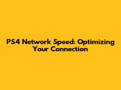 PS4 Network Speed: Optimizing Your Connection