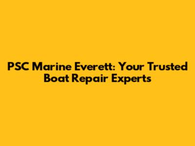 PSC Marine Everett: Your Trusted Boat Repair Experts