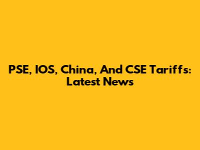 PSE, IOS, China, And CSE Tariffs: Latest News