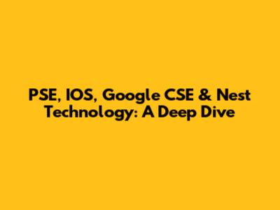 PSE, IOS, Google CSE & Nest Technology: A Deep Dive