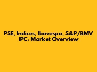 PSE, Indices, Ibovespa, S&P/BMV IPC: Market Overview