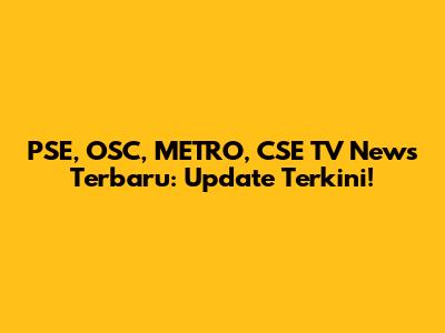 PSE, OSC, METRO, CSE TV News Terbaru: Update Terkini!