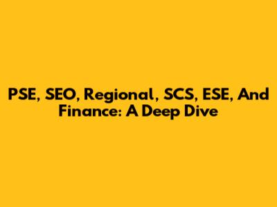 PSE, SEO, Regional, SCS, ESE, And Finance: A Deep Dive