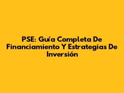PSE: Guía Completa De Financiamiento Y Estrategias De Inversión