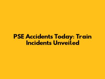 PSE Accidents Today: Train Incidents Unveiled