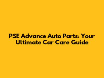 PSE Advance Auto Parts: Your Ultimate Car Care Guide