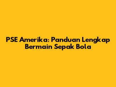 PSE Amerika: Panduan Lengkap Bermain Sepak Bola