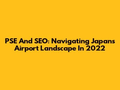 PSE And SEO: Navigating Japan's Airport Landscape In 2022