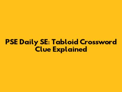 PSE Daily SE: Tabloid Crossword Clue Explained