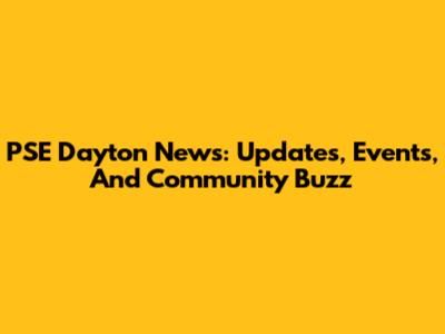 PSE Dayton News: Updates, Events, And Community Buzz