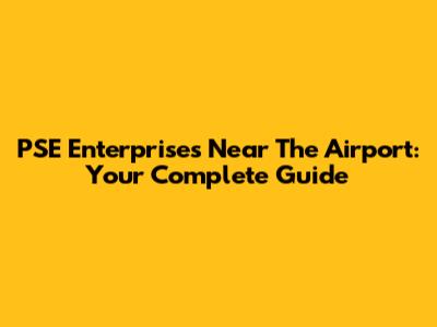 PSE Enterprises Near The Airport: Your Complete Guide