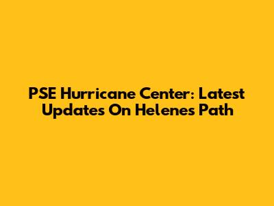 PSE Hurricane Center: Latest Updates On Helene's Path