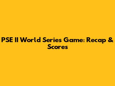 PSE II World Series Game: Recap & Scores
