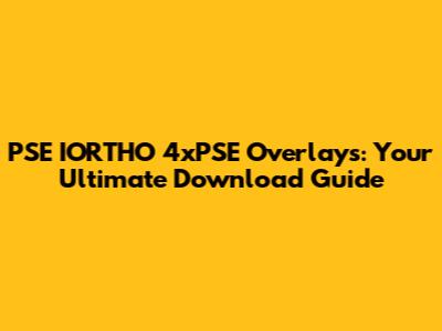 PSE IORTHO 4xPSE Overlays: Your Ultimate Download Guide